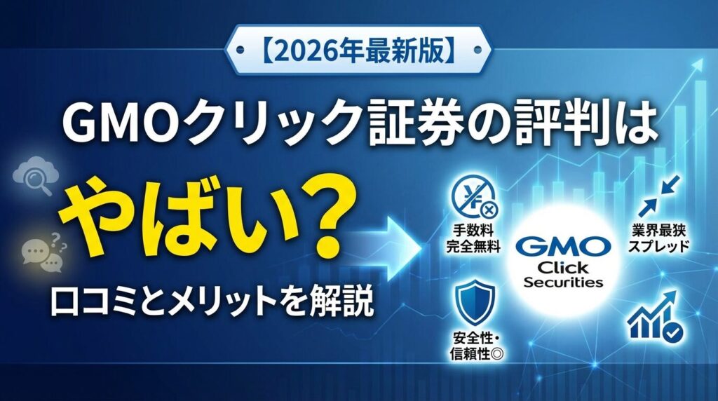 GMOクリック証券の評判はやばい?口コミとメリットを解説【2026年】