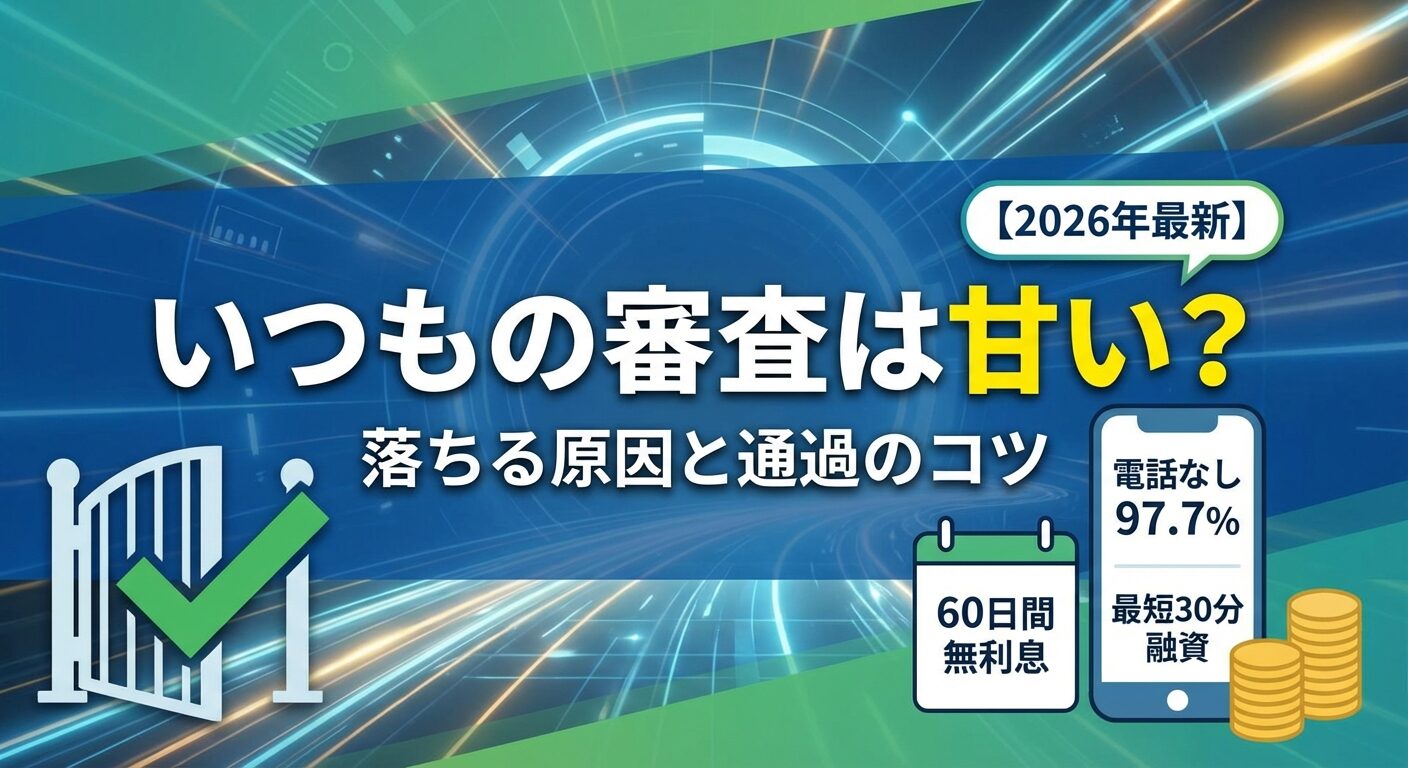 いつもの審査は甘い?落ちる原因と通過のコツ【2026年最新】